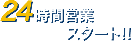 24時間営業スタート！